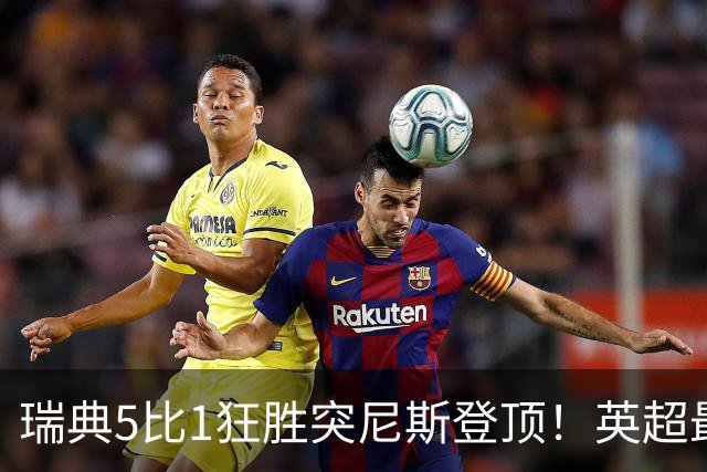 瑞典5比1狂胜突尼斯登顶！英超最贵球员独造3球，替补球员17秒神迹